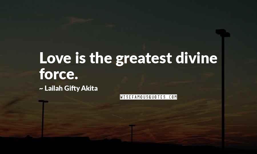 Lailah Gifty Akita Quotes: Love is the greatest divine force.