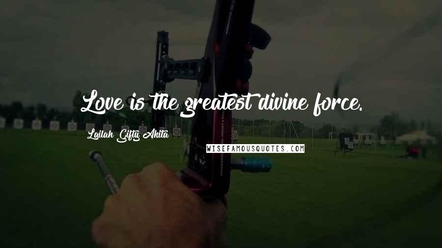 Lailah Gifty Akita Quotes: Love is the greatest divine force.