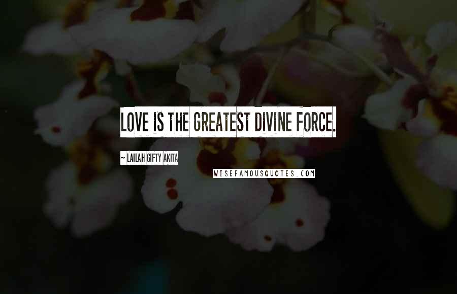 Lailah Gifty Akita Quotes: Love is the greatest divine force.