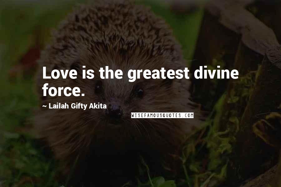 Lailah Gifty Akita Quotes: Love is the greatest divine force.