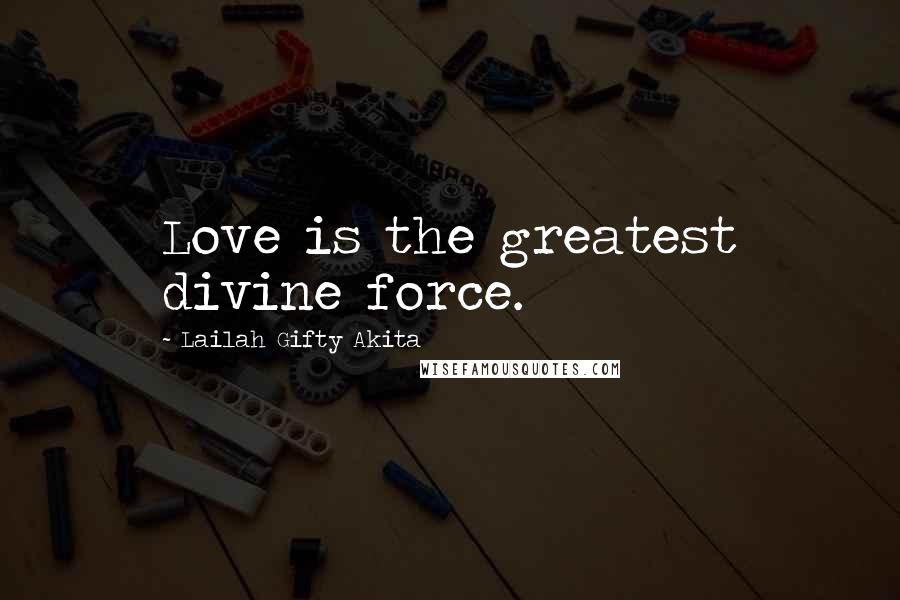 Lailah Gifty Akita Quotes: Love is the greatest divine force.