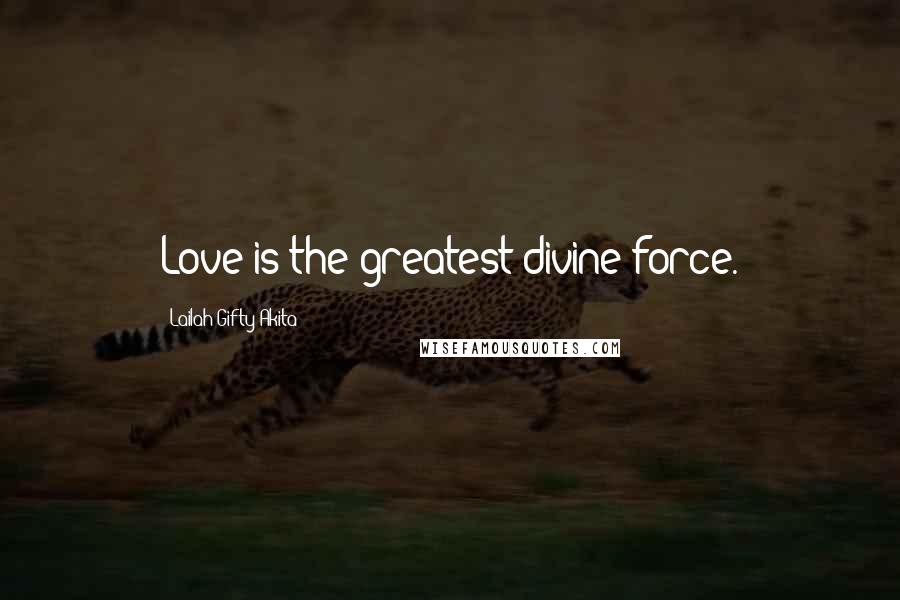 Lailah Gifty Akita Quotes: Love is the greatest divine force.