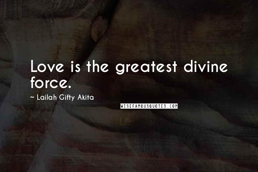 Lailah Gifty Akita Quotes: Love is the greatest divine force.