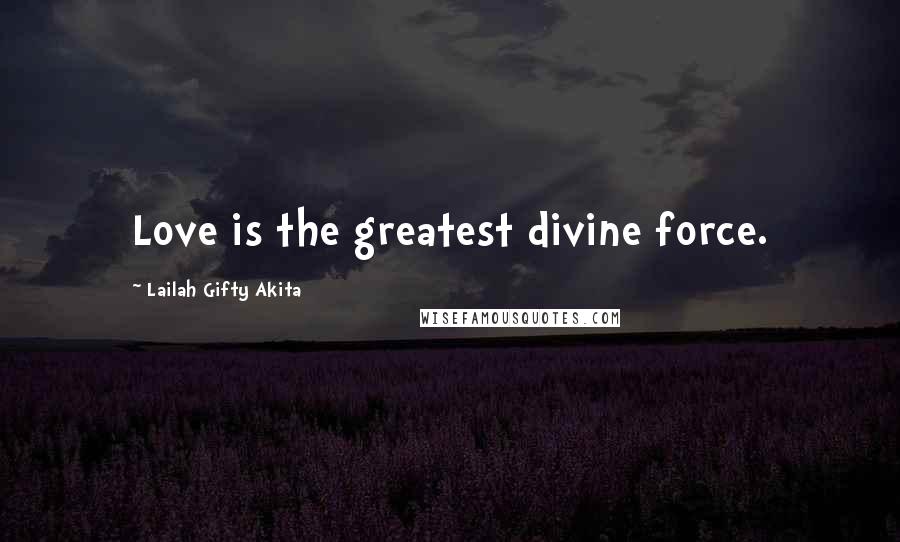 Lailah Gifty Akita Quotes: Love is the greatest divine force.