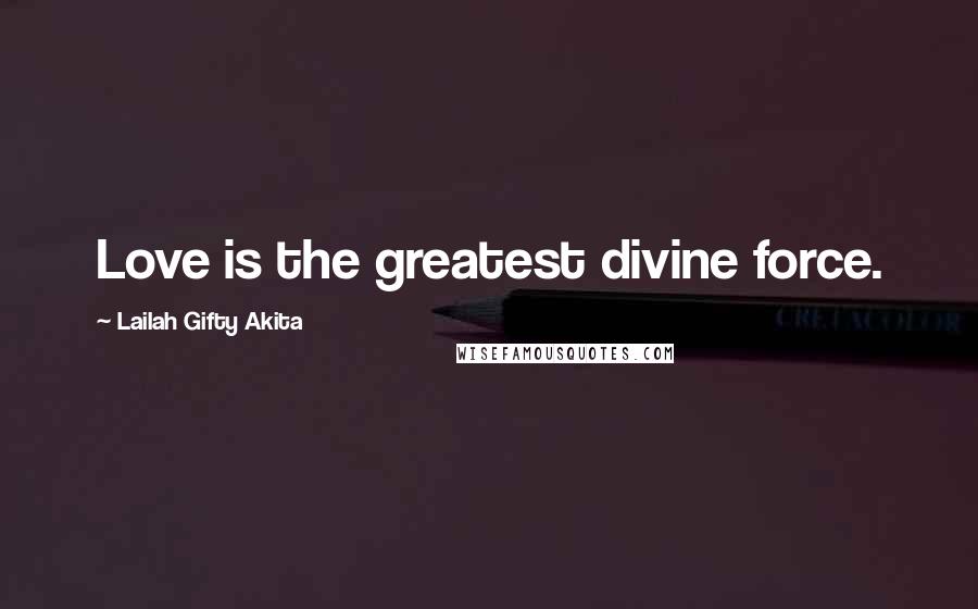 Lailah Gifty Akita Quotes: Love is the greatest divine force.