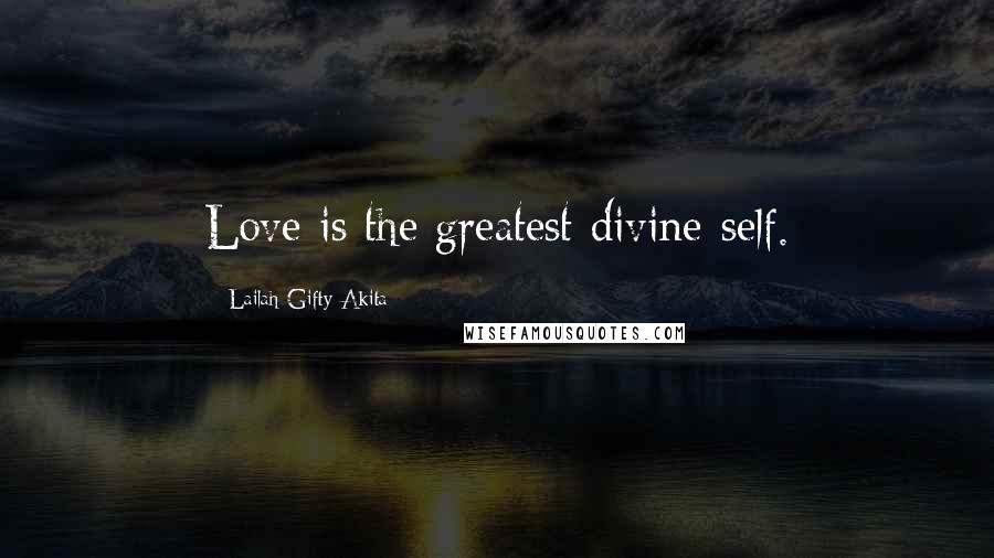 Lailah Gifty Akita Quotes: Love is the greatest divine-self.