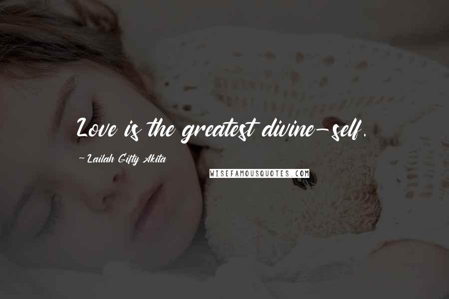 Lailah Gifty Akita Quotes: Love is the greatest divine-self.