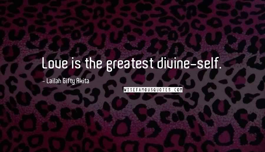 Lailah Gifty Akita Quotes: Love is the greatest divine-self.