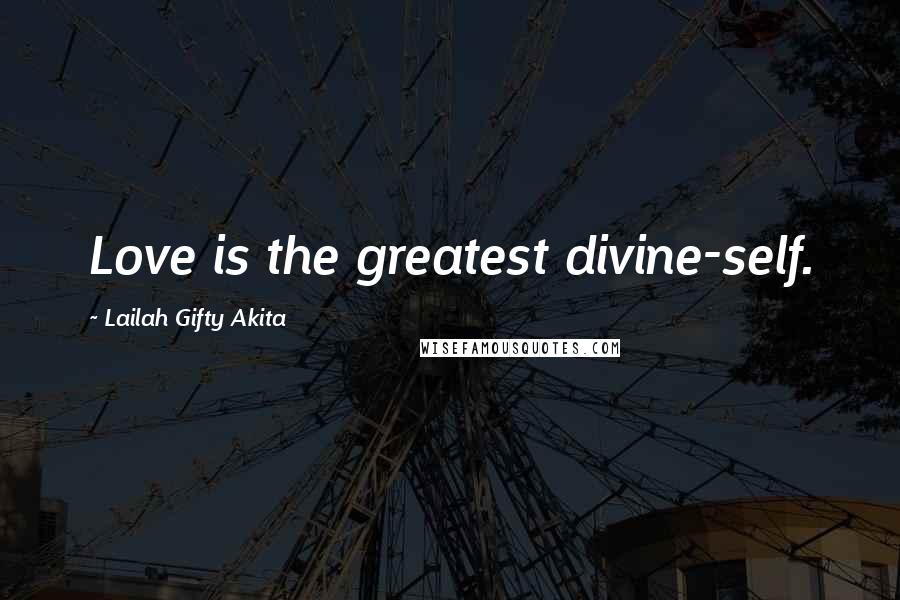 Lailah Gifty Akita Quotes: Love is the greatest divine-self.