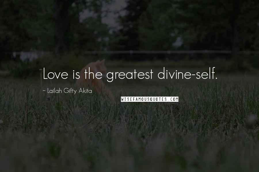 Lailah Gifty Akita Quotes: Love is the greatest divine-self.