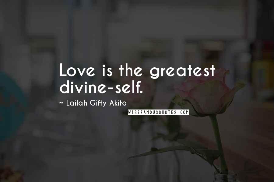 Lailah Gifty Akita Quotes: Love is the greatest divine-self.