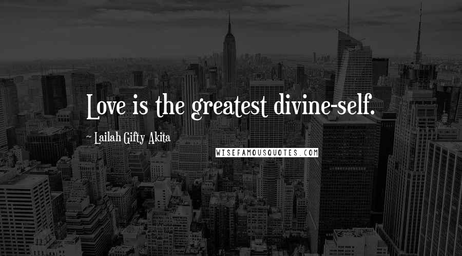 Lailah Gifty Akita Quotes: Love is the greatest divine-self.