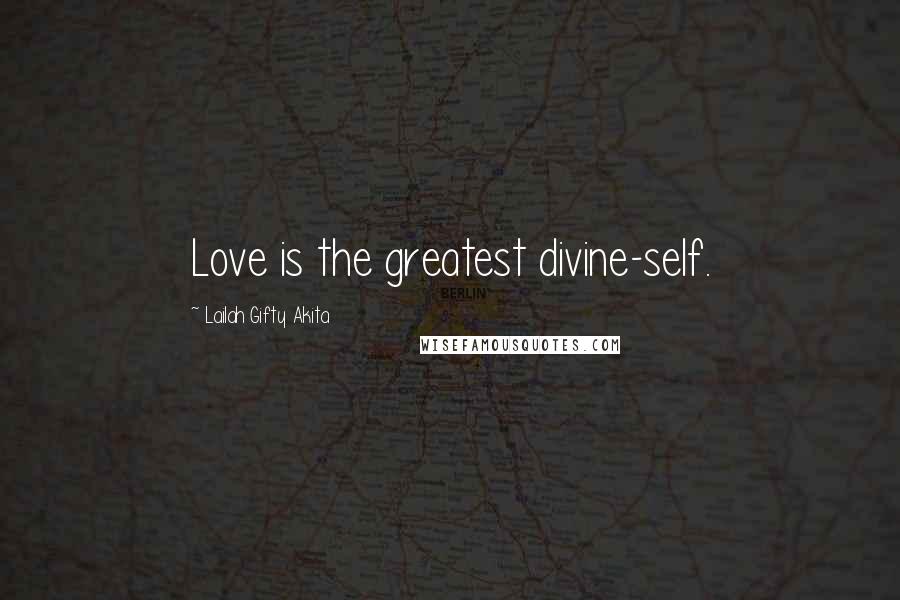 Lailah Gifty Akita Quotes: Love is the greatest divine-self.