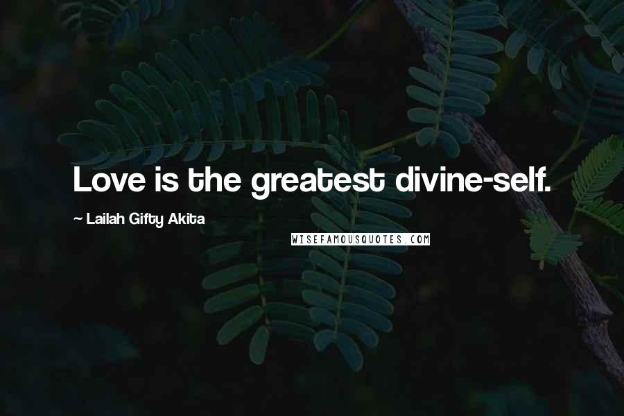 Lailah Gifty Akita Quotes: Love is the greatest divine-self.