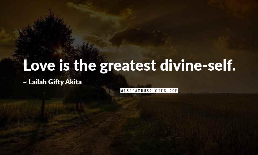 Lailah Gifty Akita Quotes: Love is the greatest divine-self.