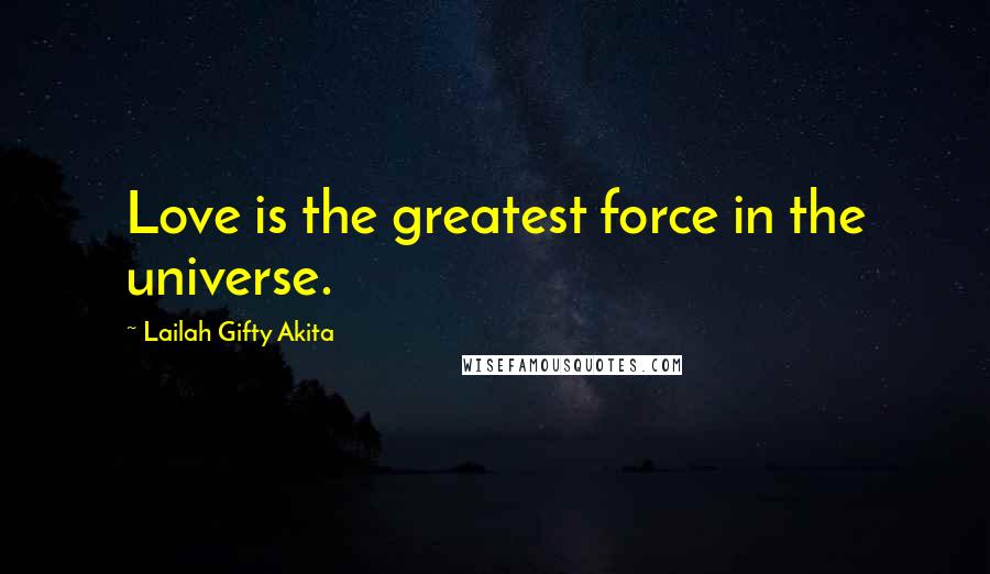 Lailah Gifty Akita Quotes: Love is the greatest force in the universe.