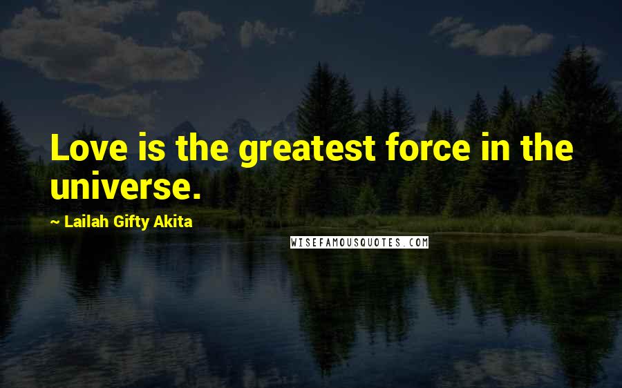 Lailah Gifty Akita Quotes: Love is the greatest force in the universe.