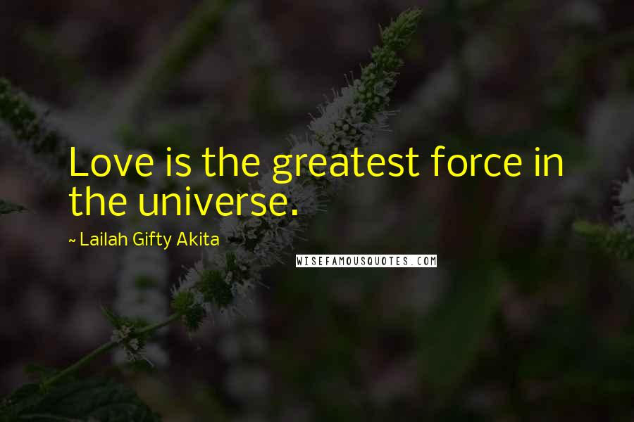 Lailah Gifty Akita Quotes: Love is the greatest force in the universe.