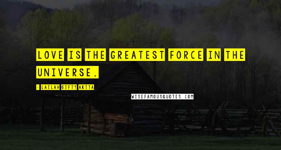 Lailah Gifty Akita Quotes: Love is the greatest force in the universe.