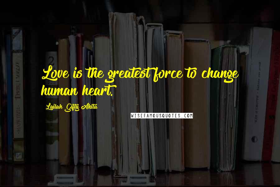 Lailah Gifty Akita Quotes: Love is the greatest force to change human heart.