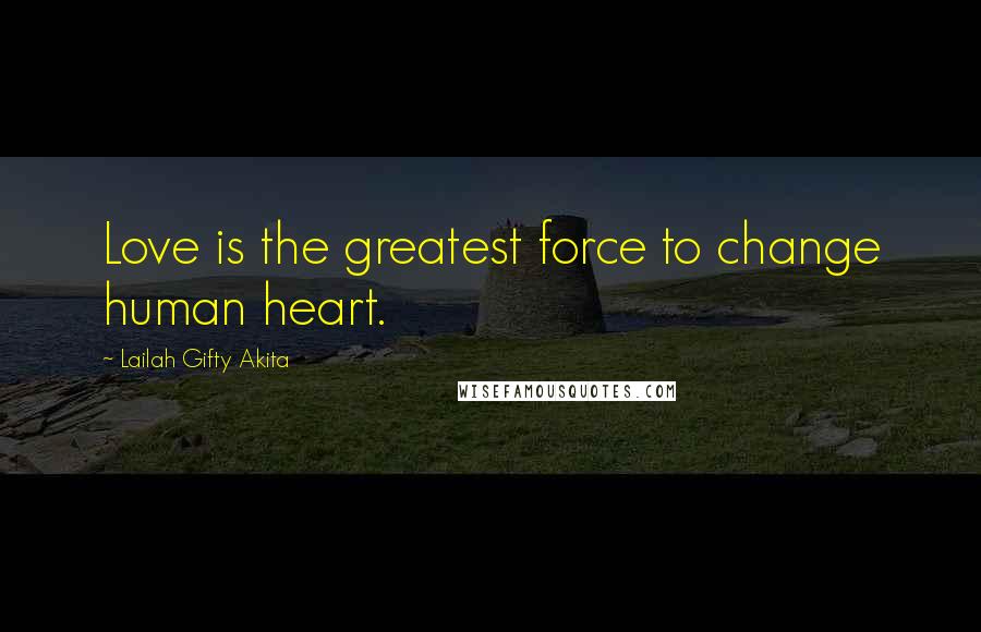 Lailah Gifty Akita Quotes: Love is the greatest force to change human heart.