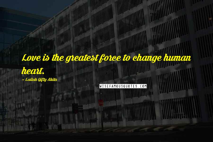 Lailah Gifty Akita Quotes: Love is the greatest force to change human heart.