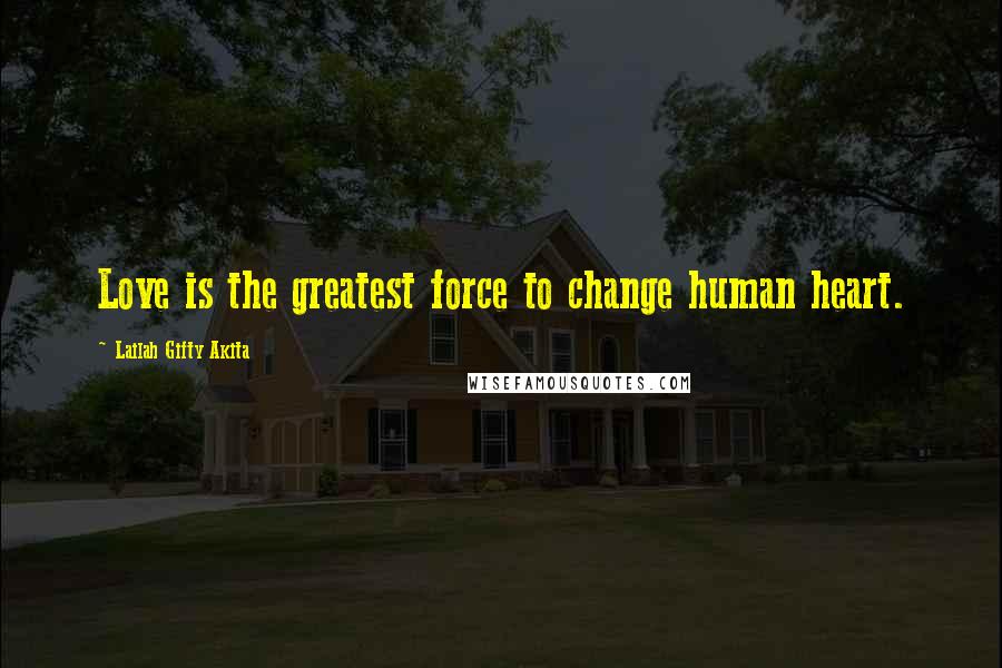 Lailah Gifty Akita Quotes: Love is the greatest force to change human heart.