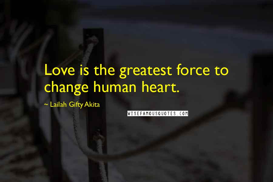 Lailah Gifty Akita Quotes: Love is the greatest force to change human heart.