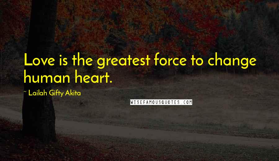 Lailah Gifty Akita Quotes: Love is the greatest force to change human heart.