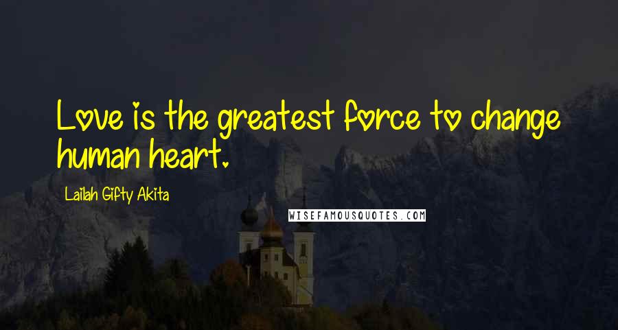 Lailah Gifty Akita Quotes: Love is the greatest force to change human heart.