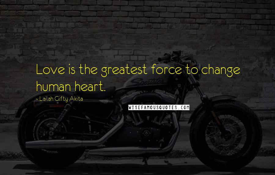 Lailah Gifty Akita Quotes: Love is the greatest force to change human heart.