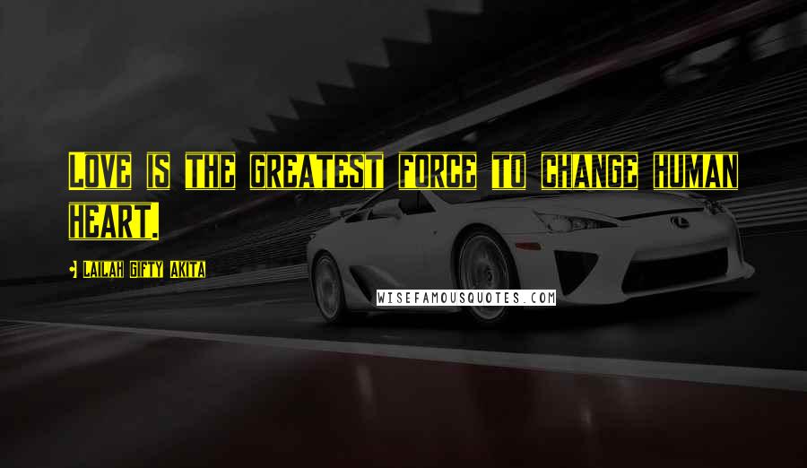 Lailah Gifty Akita Quotes: Love is the greatest force to change human heart.