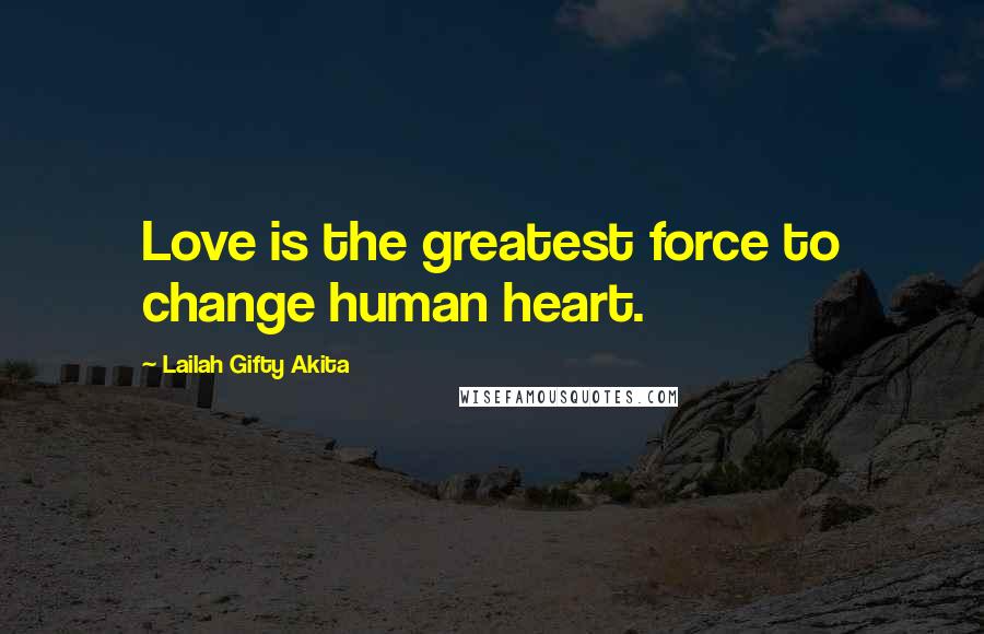 Lailah Gifty Akita Quotes: Love is the greatest force to change human heart.