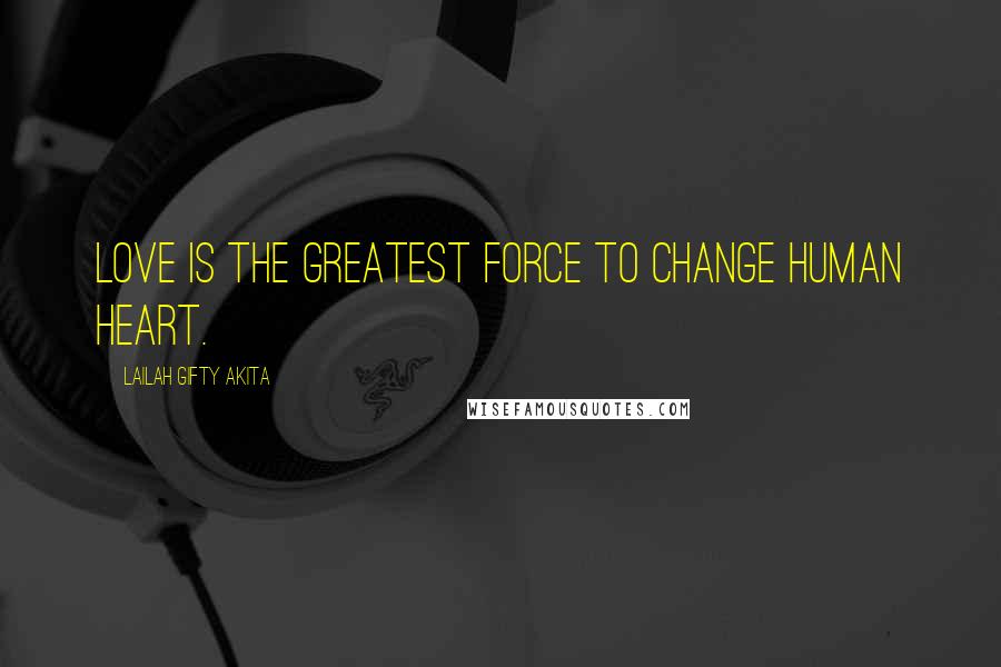 Lailah Gifty Akita Quotes: Love is the greatest force to change human heart.