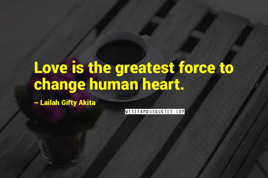 Lailah Gifty Akita Quotes: Love is the greatest force to change human heart.