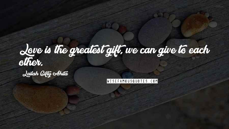 Lailah Gifty Akita Quotes: Love is the greatest gift, we can give to each other.