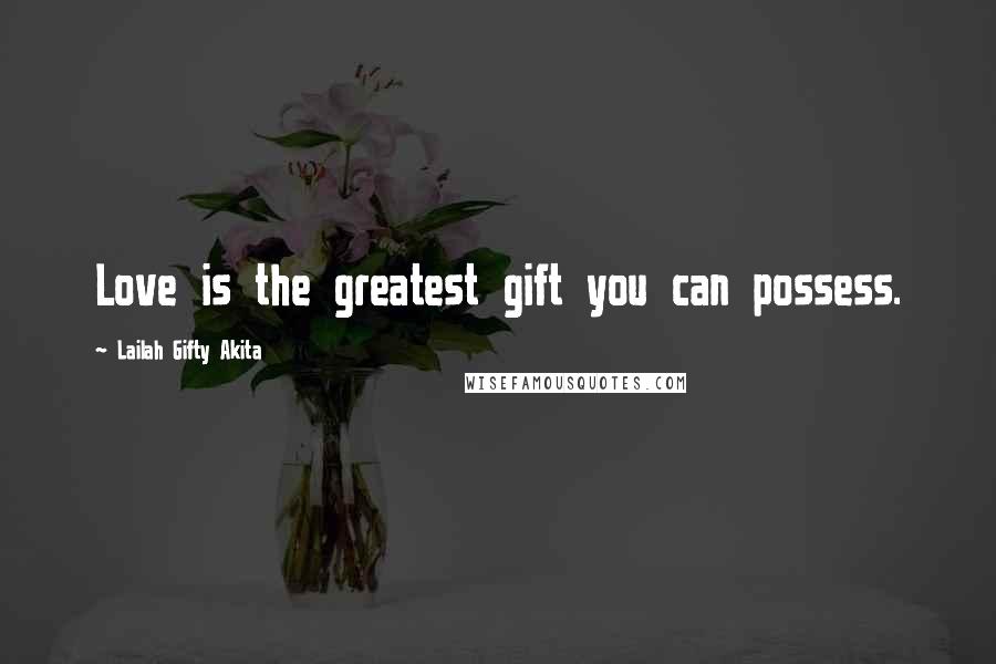 Lailah Gifty Akita Quotes: Love is the greatest gift you can possess.