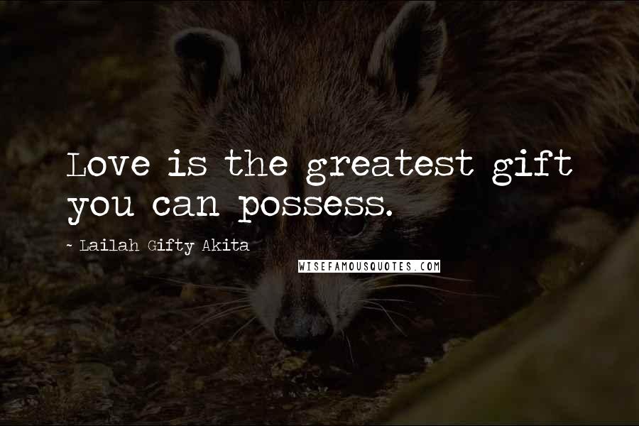 Lailah Gifty Akita Quotes: Love is the greatest gift you can possess.