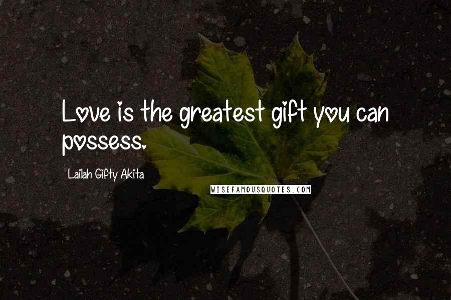 Lailah Gifty Akita Quotes: Love is the greatest gift you can possess.