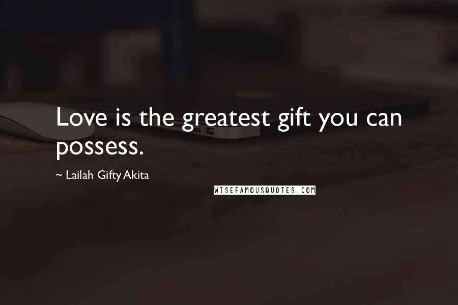 Lailah Gifty Akita Quotes: Love is the greatest gift you can possess.