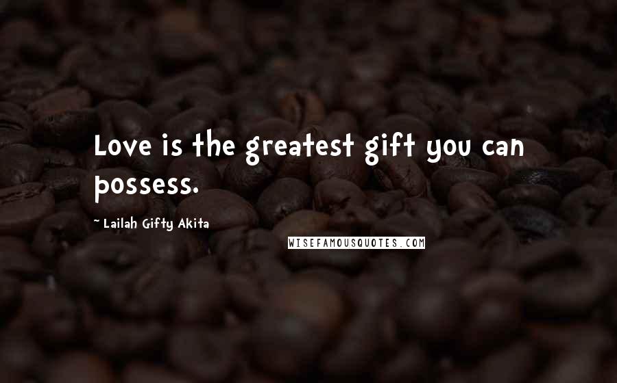 Lailah Gifty Akita Quotes: Love is the greatest gift you can possess.