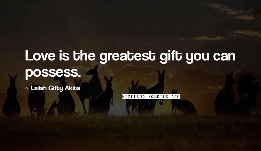 Lailah Gifty Akita Quotes: Love is the greatest gift you can possess.