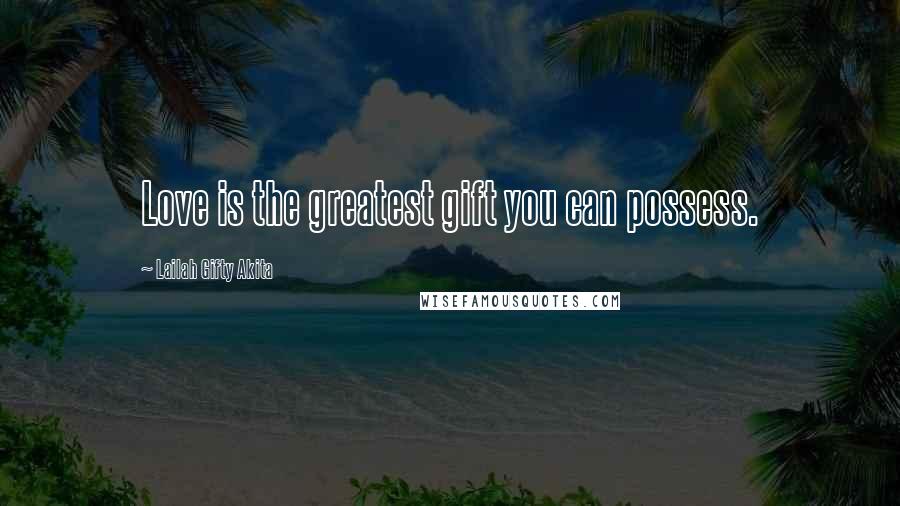 Lailah Gifty Akita Quotes: Love is the greatest gift you can possess.