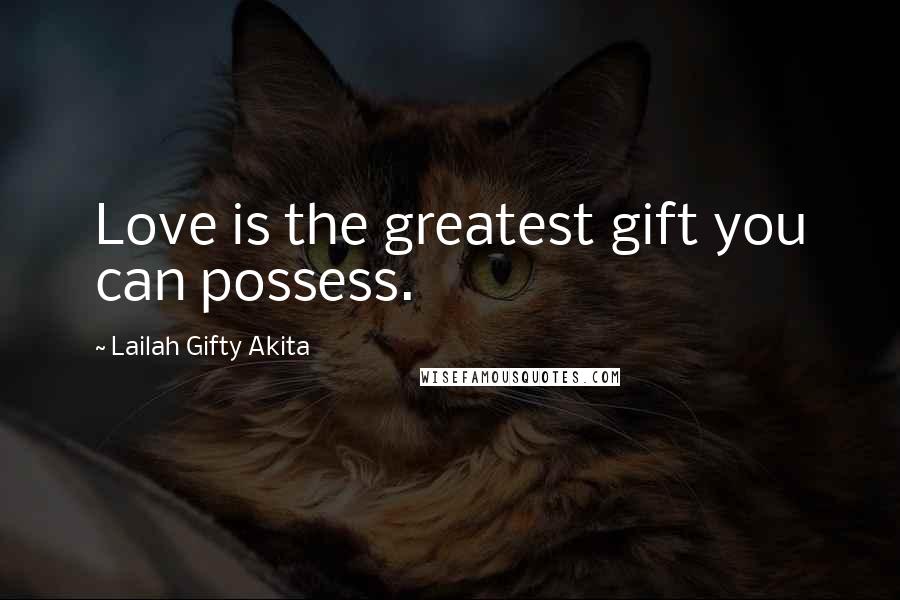 Lailah Gifty Akita Quotes: Love is the greatest gift you can possess.