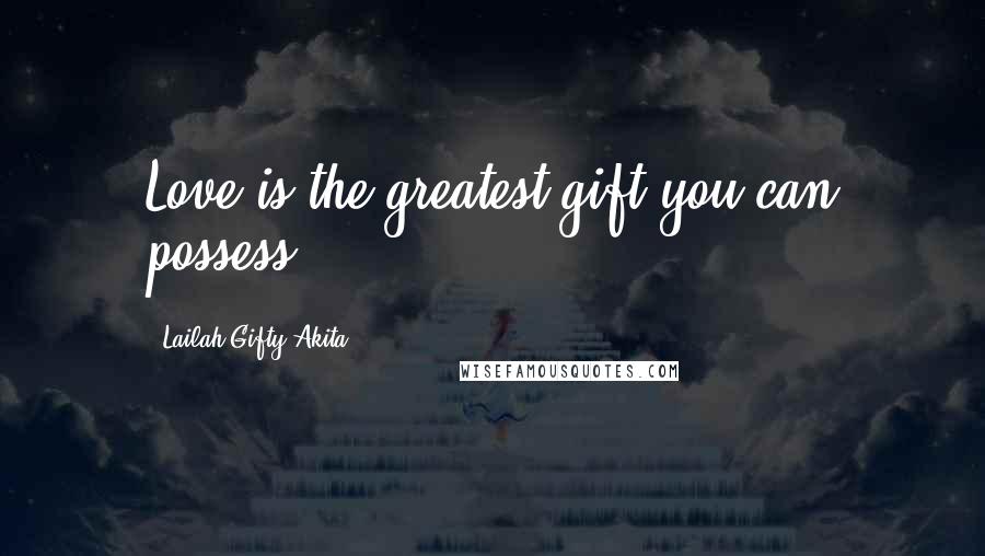 Lailah Gifty Akita Quotes: Love is the greatest gift you can possess.