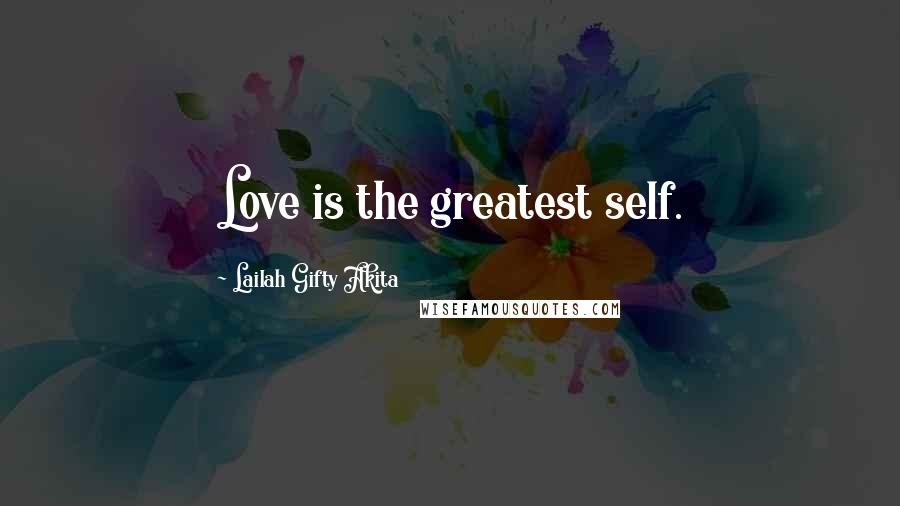 Lailah Gifty Akita Quotes: Love is the greatest self.