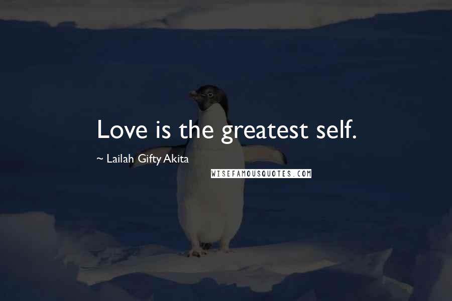 Lailah Gifty Akita Quotes: Love is the greatest self.