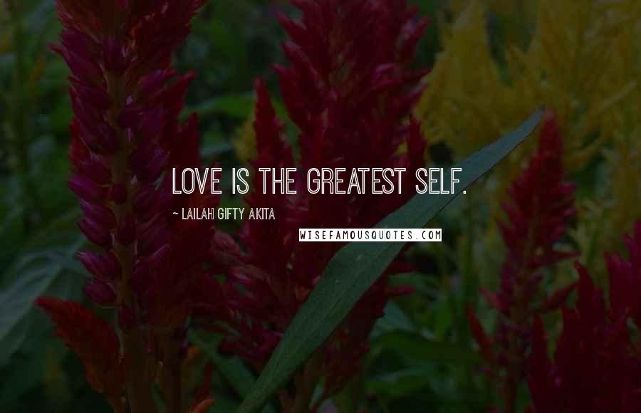 Lailah Gifty Akita Quotes: Love is the greatest self.