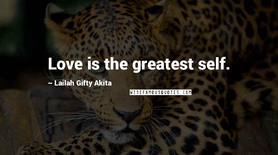 Lailah Gifty Akita Quotes: Love is the greatest self.