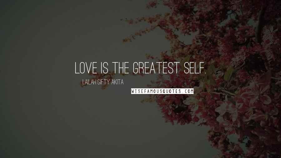 Lailah Gifty Akita Quotes: Love is the greatest self.